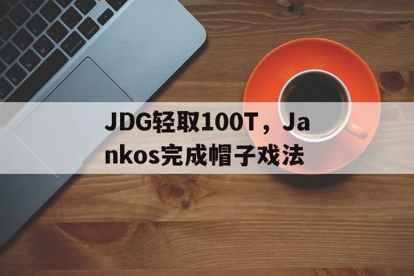 JDG轻取100T，Jankos完成帽子戏法的简单介绍